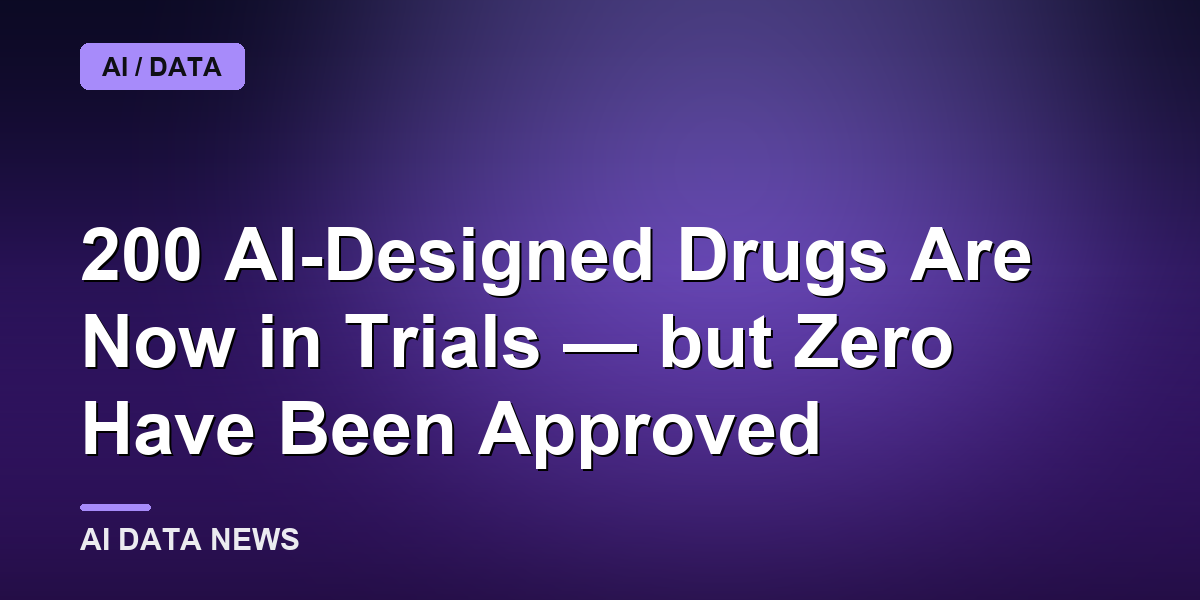 200 AI-Designed Drugs Are Now in Trials — but Zero Have Been Approved