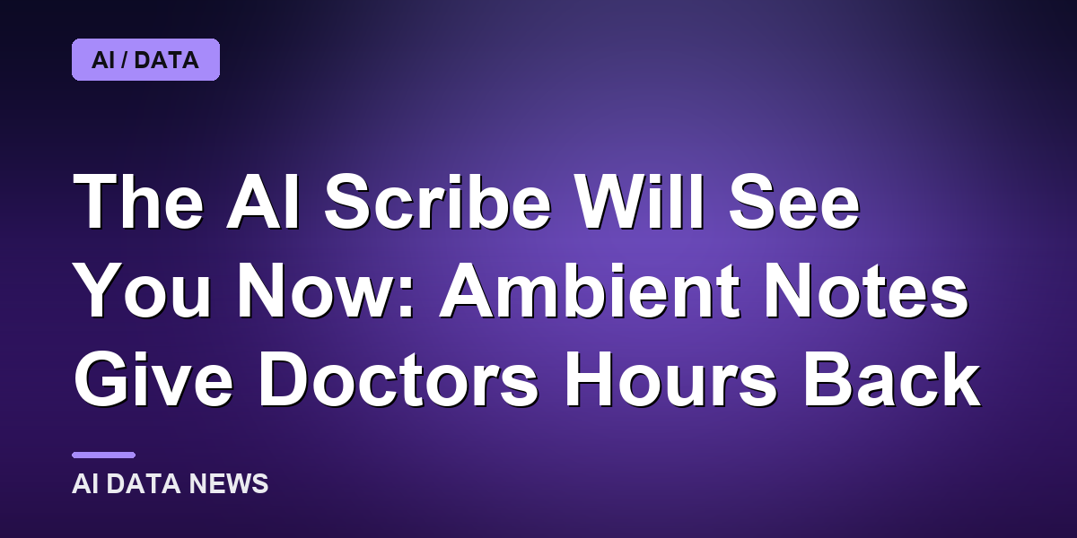 The AI Scribe Will See You Now: Ambient Notes Give Doctors Hours Back