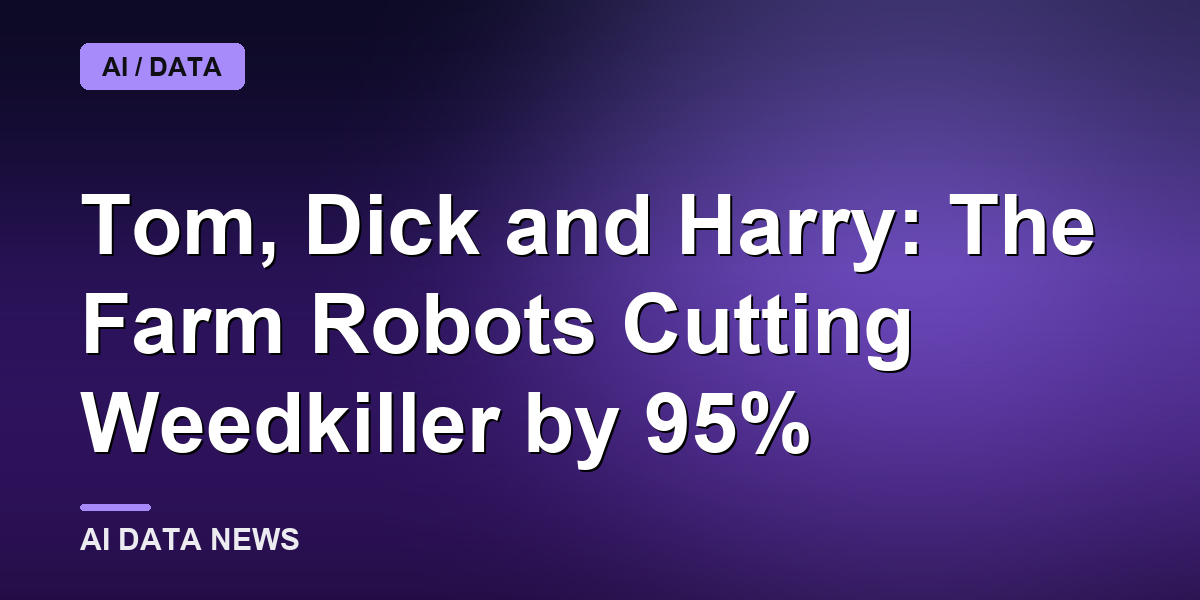 Tom, Dick and Harry: The Farm Robots Cutting Weedkiller by 95%