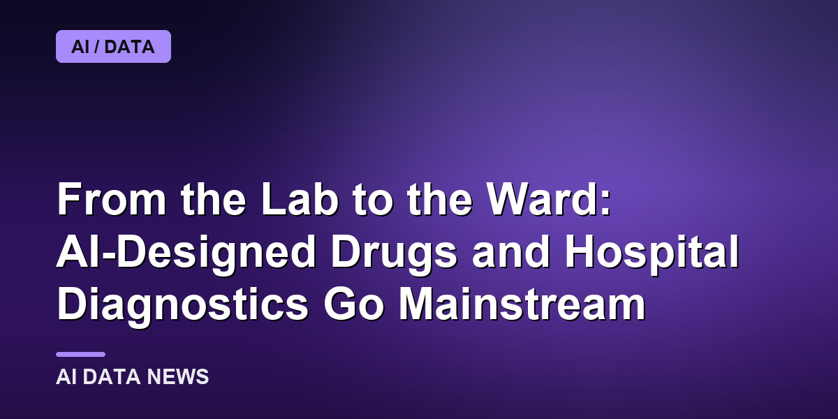 From the Lab to the Ward: AI-Designed Drugs and Hospital Diagnostics Go Mainstream