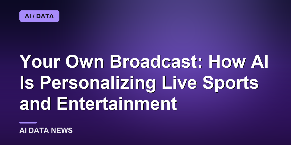 Your Own Broadcast: How AI Is Personalizing Live Sports and Entertainment