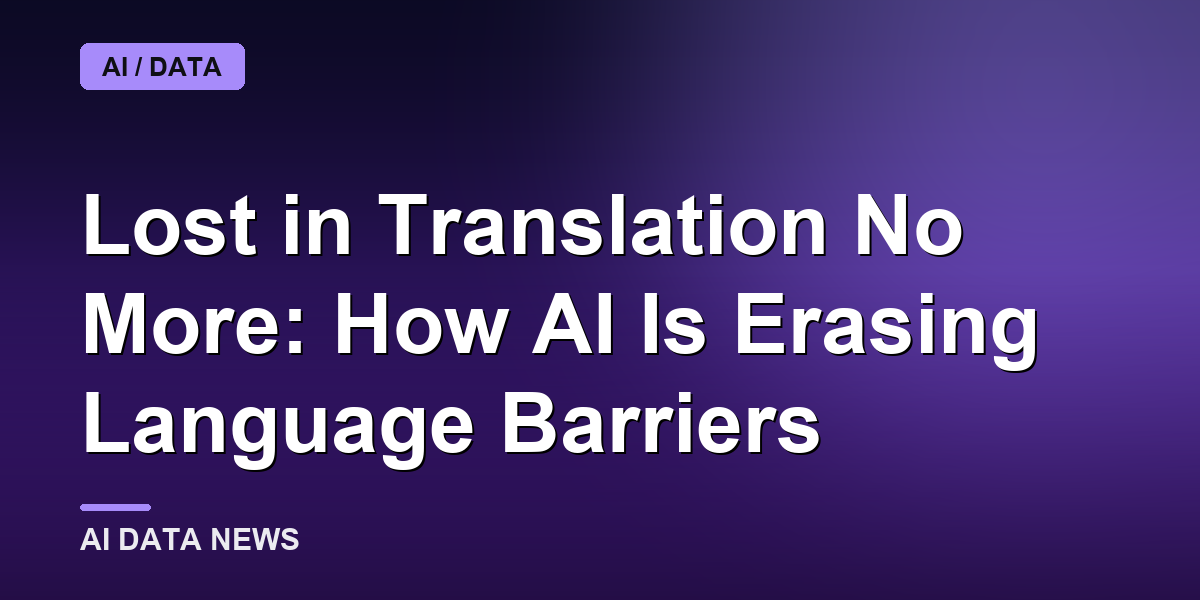 Lost in Translation No More: How AI Is Erasing Language Barriers