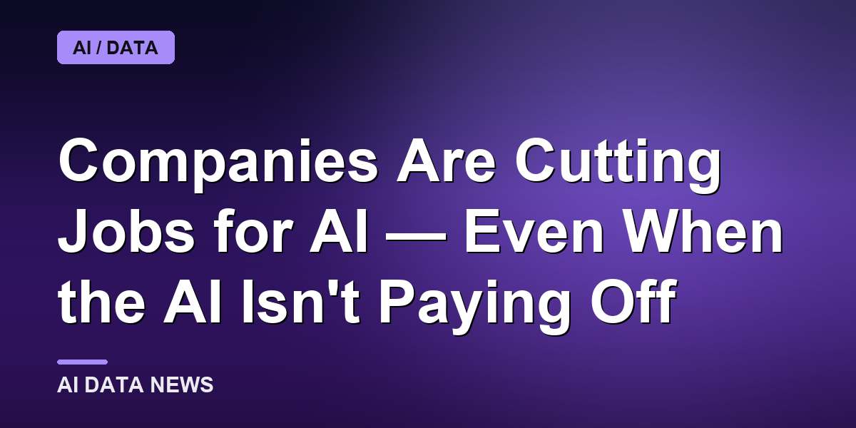 Companies Are Cutting Jobs for AI — Even When the AI Isn't Paying Off