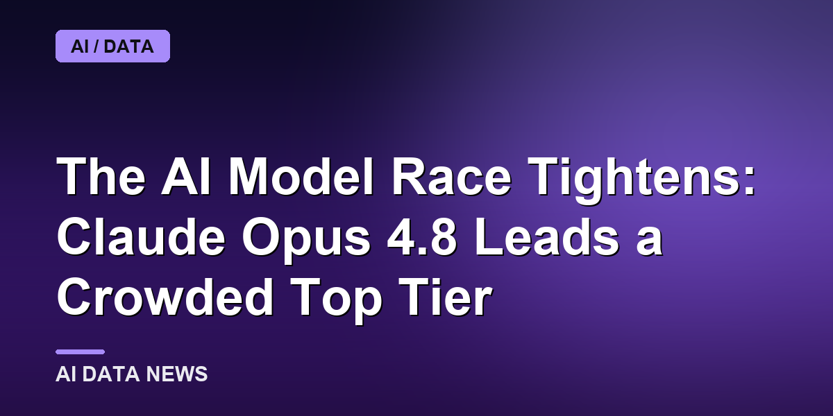The AI Model Race Tightens: Claude Opus 4.8 Leads a Crowded Top Tier